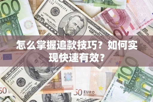 济南怎么掌握追款技巧？如何实现快速有效？