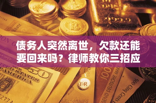 济南债务人突然离世，欠款还能要回来吗？律师教你三招应对