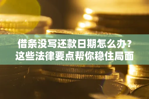 济南借条没写还款日期怎么办？这些法律要点帮你稳住局面