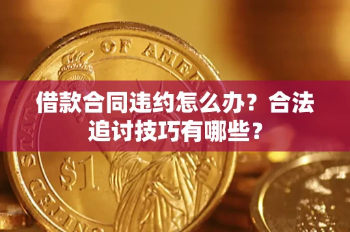 济南借款合同违约怎么办？合法追讨技巧有哪些？