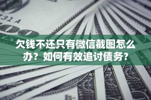 济南欠钱不还只有微信截图怎么办？如何有效追讨债务？