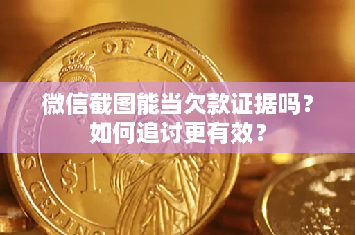 济南微信截图能当欠款证据吗？如何追讨更有效？