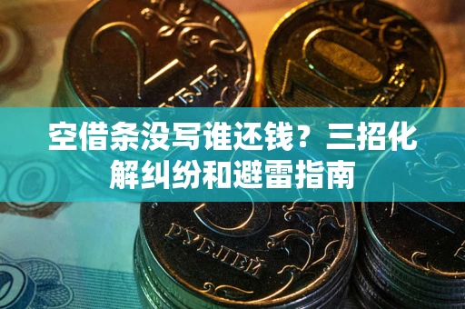 济南空借条没写谁还钱？三招化解纠纷和避雷指南