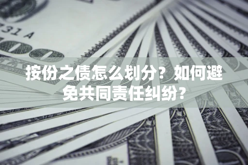 济南按份之债怎么划分？如何避免共同责任纠纷？