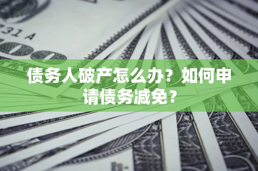 济南债务人破产怎么办？如何申请债务减免？