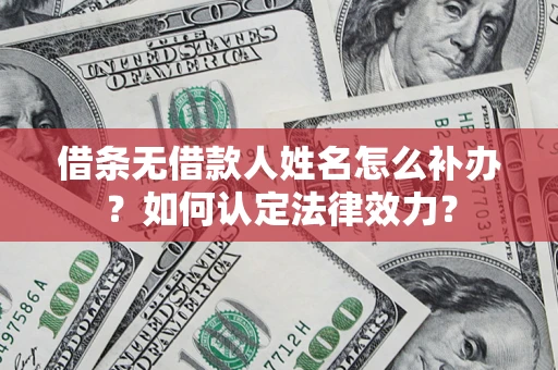 济南借条无借款人姓名怎么补办？如何认定法律效力？