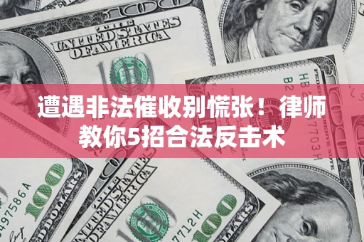 济南遭遇非法催收别慌张！律师教你5招合法反击术