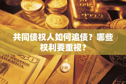 济南共同债权人如何追债？哪些权利要重视？