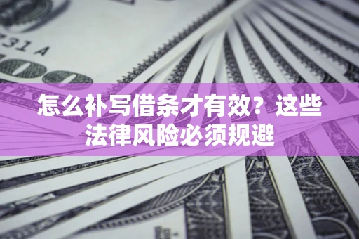 济南怎么补写借条才有效？这些法律风险必须规避
