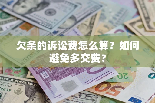 济南欠条的诉讼费怎么算？如何避免多交费？