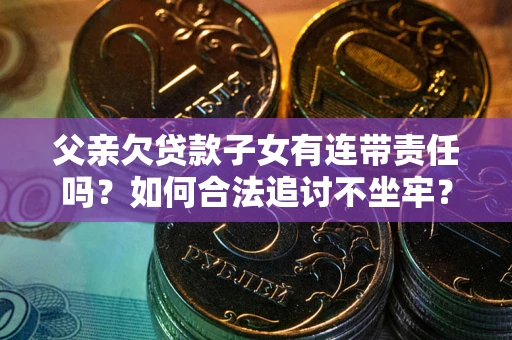 济南父亲欠贷款子女有连带责任吗？如何合法追讨不坐牢？
