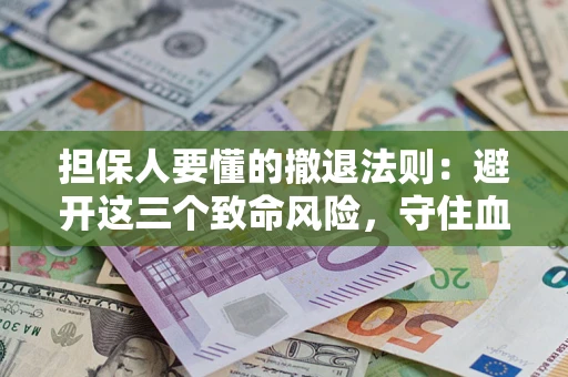 济南担保人要懂的撤退法则：避开这三个致命风险，守住血汗钱