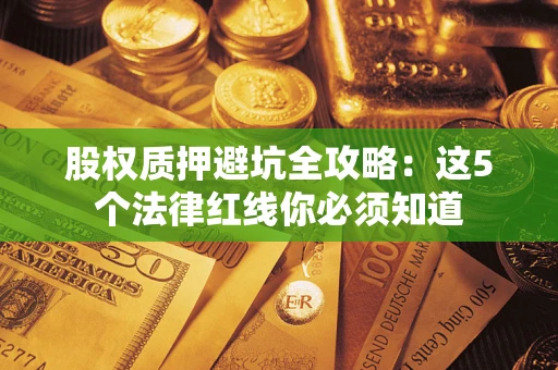 济南股权质押避坑全攻略：这5个法律红线你必须知道
