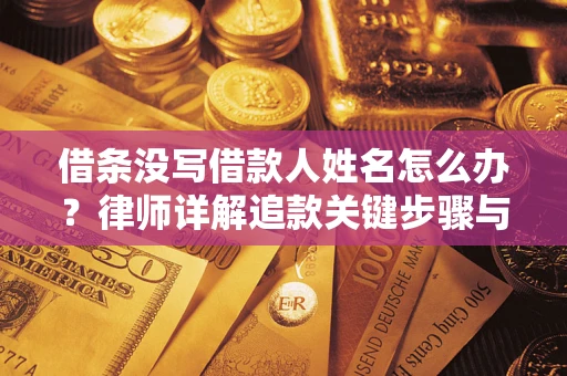 济南借条没写借款人姓名怎么办？律师详解追款关键步骤与证据链构建