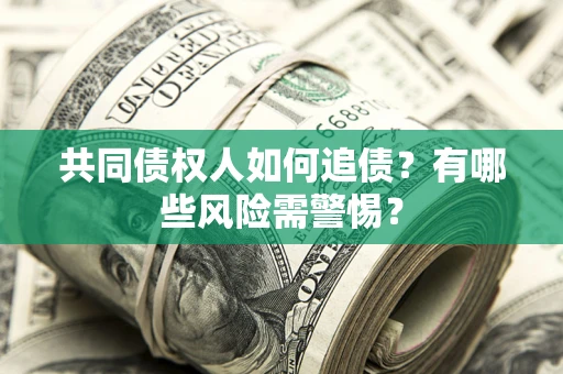 济南共同债权人如何追债？有哪些风险需警惕？