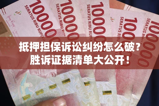 济南抵押担保诉讼纠纷怎么破？胜诉证据清单大公开！