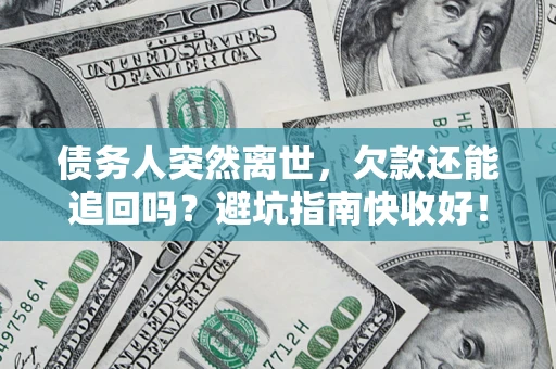 济南债务人突然离世，欠款还能追回吗？避坑指南快收好！