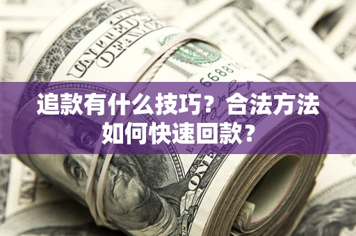 济南追款有什么技巧？合法方法如何快速回款？