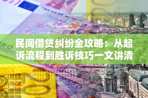 济南民间借贷纠纷全攻略：从起诉流程到胜诉技巧一文讲清