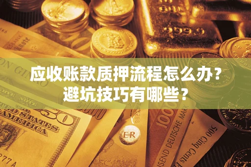济南应收账款质押流程怎么办？避坑技巧有哪些？
