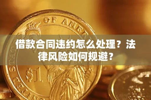 济南借款合同违约怎么处理？法律风险如何规避？