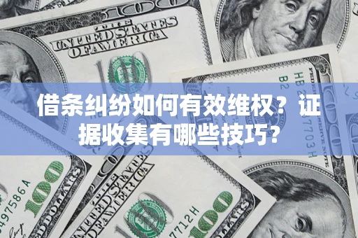 济南借条纠纷如何有效维权？证据收集有哪些技巧？