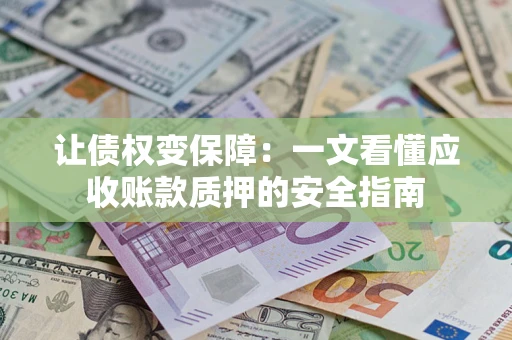 济南让债权变保障：一文看懂应收账款质押的安全指南