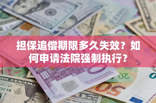 济南担保追偿期限多久失效？如何申请法院强制执行？