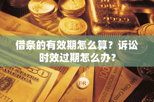 济南借条的有效期怎么算？诉讼时效过期怎么办？