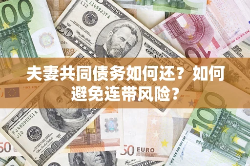 济南夫妻共同债务如何还？如何避免连带风险？