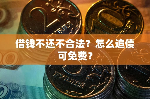 济南借钱不还不合法？怎么追债可免费？
