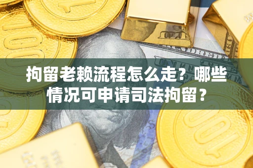 济南拘留老赖流程怎么走?哪些情况可申请司法拘留? 济南拘留老赖流程怎么走?哪些情况可申请司法拘留?