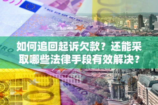 济南如何追回起诉欠款？还能采取哪些法律手段有效解决？