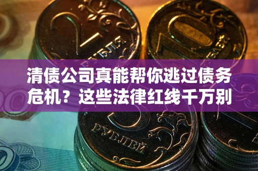 济南清债公司真能帮你逃过债务危机？这些法律红线千万别踩
