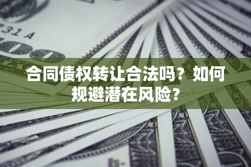 济南合同债权转让合法吗?如何规避潜在风险? 济南合同债权转让合法吗?如何规避潜在风险?