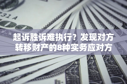 济南起诉胜诉难执行？发现对方转移财产的8种实务应对方案