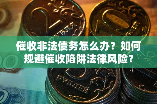 济南催收非法债务怎么办？如何规避催收陷阱法律风险？