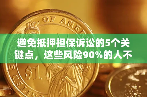 济南避免抵押担保诉讼的5个关键点，这些风险90%的人不知道！