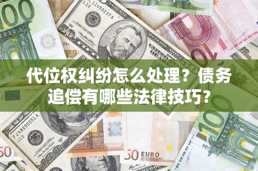 济南代位权纠纷怎么处理？债务追偿有哪些法律技巧？