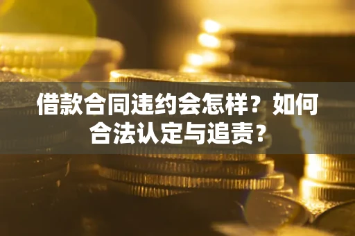 济南借款合同违约会怎样？如何合法认定与追责？