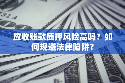 济南应收账款质押风险高吗？如何规避法律陷阱？