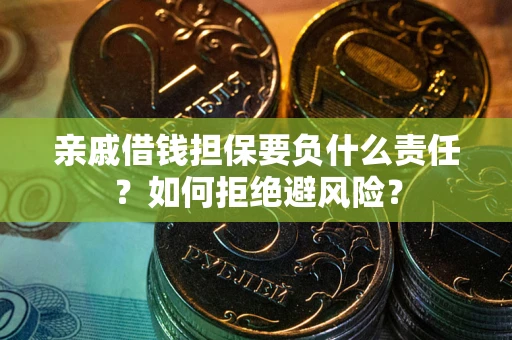 济南亲戚借钱担保要负什么责任？如何拒绝避风险？