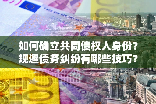 济南如何确立共同债权人身份？规避债务纠纷有哪些技巧？