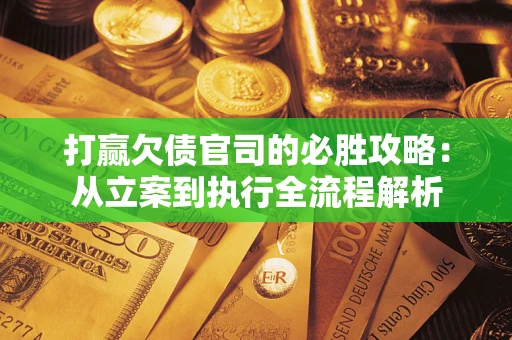 济南打赢欠债官司的必胜攻略：从立案到执行全流程解析