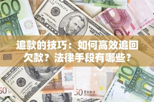 济南追款的技巧：如何高效追回欠款？法律手段有哪些？
