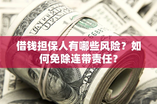 济南借钱担保人有哪些风险？如何免除连带责任？