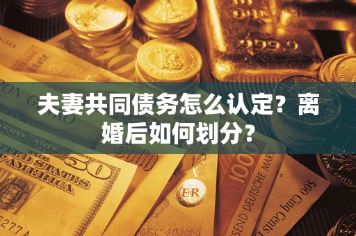济南夫妻共同债务怎么认定？离婚后如何划分？