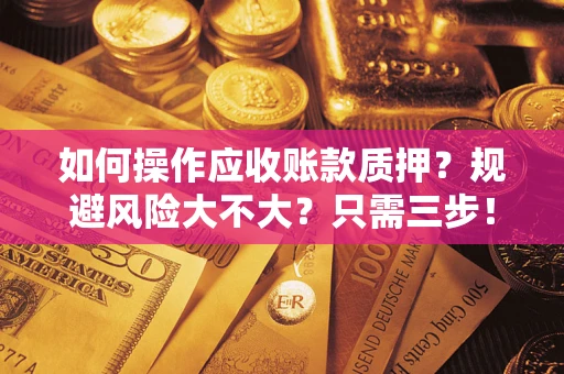 济南如何操作应收账款质押？规避风险大不大？只需三步！