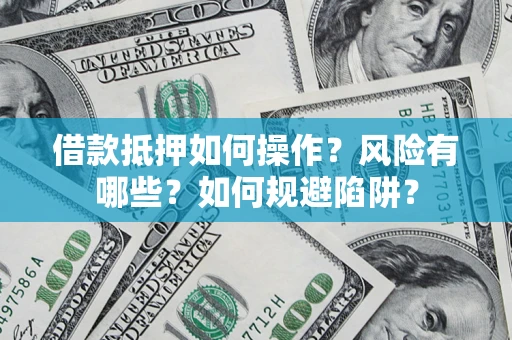 济南借款抵押如何操作?风险有哪些?如何规避陷阱? 济南借款抵押如何操作?风险有哪些?如何规避陷阱?