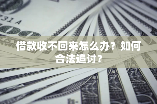 济南借款收不回来怎么办？如何合法追讨？